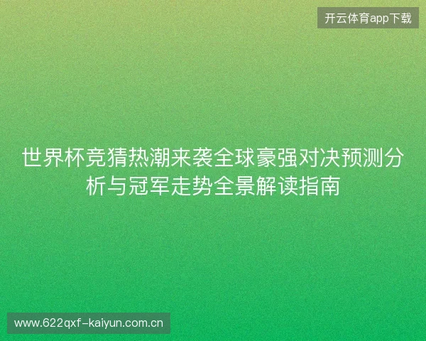 世界杯竞猜热潮来袭全球豪强对决预测分析与冠军走势全景解读指南 世界杯竞猜热潮来袭全球豪强对决预测分析与冠军走势全景解读指南
