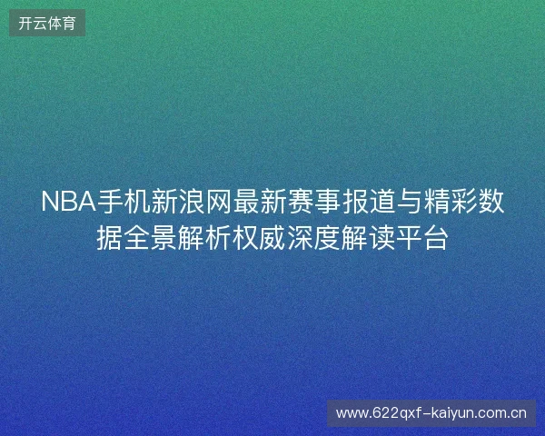 NBA手机新浪网最新赛事报道与精彩数据全景解析权威深度解读平台