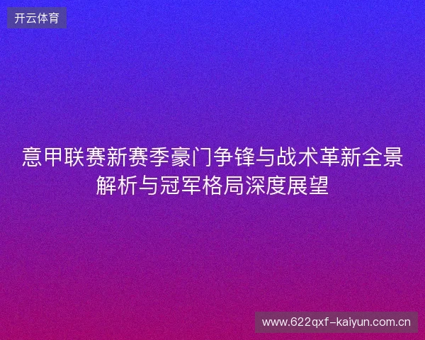 意甲联赛新赛季豪门争锋与战术革新全景解析与冠军格局深度展望