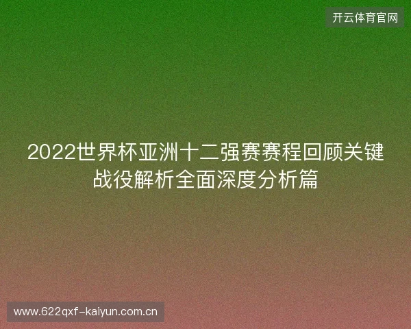2022世界杯亚洲十二强赛赛程回顾关键战役解析全面深度分析篇