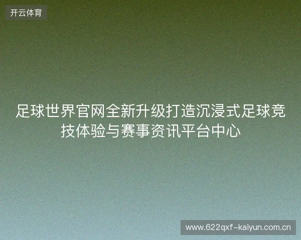 足球世界官网全新升级打造沉浸式足球竞技体验与赛事资讯平台中心