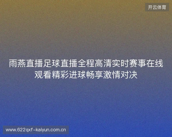 雨燕直播足球直播全程高清实时赛事在线观看精彩进球畅享激情对决 雨燕直播足球直播全程高清实时赛事在线观看精彩进球畅享激情对决