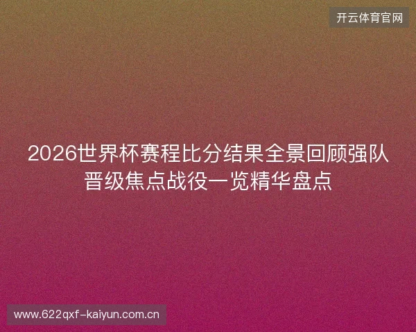 2026世界杯赛程比分结果全景回顾强队晋级焦点战役一览精华盘点 2026世界杯赛程比分结果全景回顾强队晋级焦点战役一览精华盘点