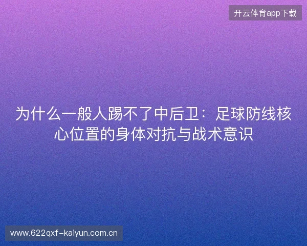为什么一般人踢不了中后卫:足球防线核心位置的身体对抗与战术意识 为什么一般人踢不了中后卫:足球防线核心位置的身体对抗与战术意识