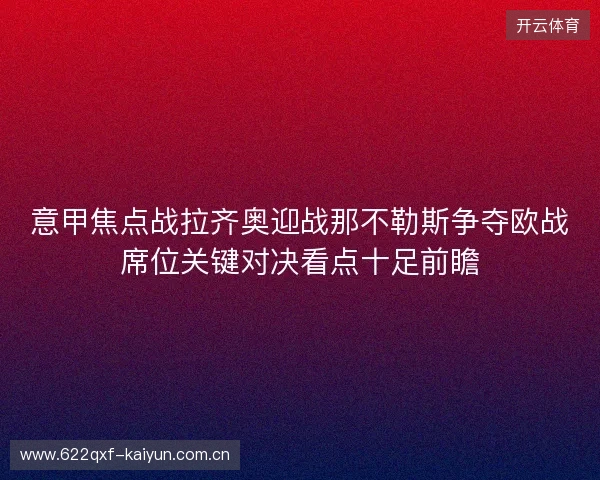 意甲焦点战拉齐奥迎战那不勒斯争夺欧战席位关键对决看点十足前瞻 意甲焦点战拉齐奥迎战那不勒斯争夺欧战席位关键对决看点十足前瞻