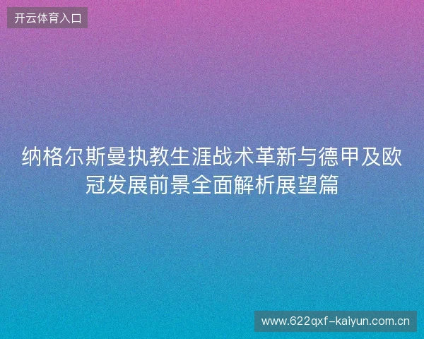 纳格尔斯曼执教生涯战术革新与德甲及欧冠发展前景全面解析展望篇 纳格尔斯曼执教生涯战术革新与德甲及欧冠发展前景全面解析展望篇