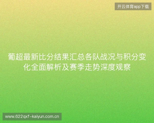 葡超最新比分结果汇总各队战况与积分变化全面解析及赛季走势深度观察 葡超最新比分结果汇总各队战况与积分变化全面解析及赛季走势深度观察