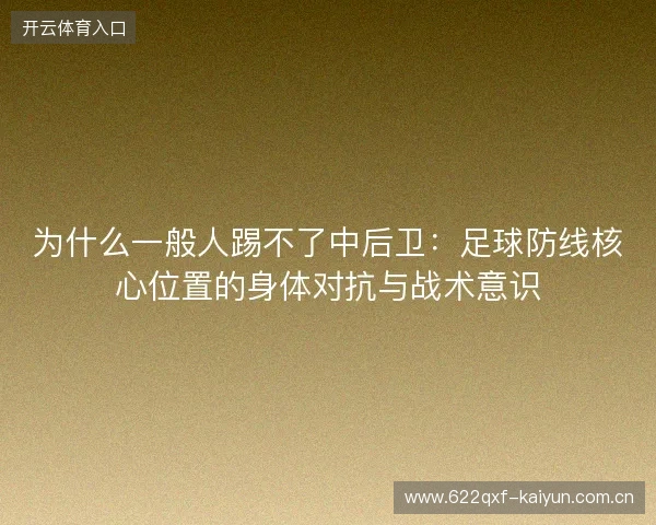 为什么一般人踢不了中后卫：足球防线核心位置的身体对抗与战术意识