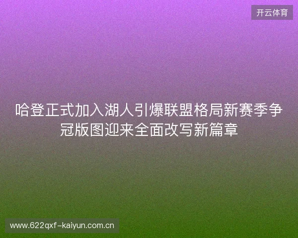 哈登正式加入湖人引爆联盟格局新赛季争冠版图迎来全面改写新篇章 哈登正式加入湖人引爆联盟格局新赛季争冠版图迎来全面改写新篇章
