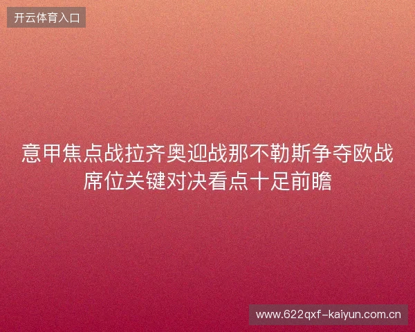 意甲焦点战拉齐奥迎战那不勒斯争夺欧战席位关键对决看点十足前瞻 意甲焦点战拉齐奥迎战那不勒斯争夺欧战席位关键对决看点十足前瞻