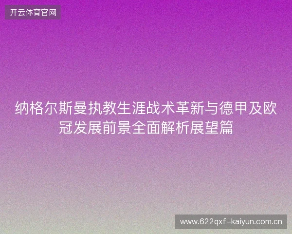 纳格尔斯曼执教生涯战术革新与德甲及欧冠发展前景全面解析展望篇 纳格尔斯曼执教生涯战术革新与德甲及欧冠发展前景全面解析展望篇