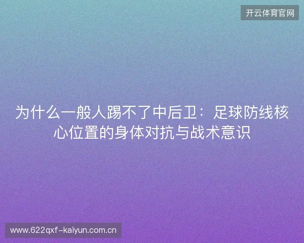 为什么一般人踢不了中后卫:足球防线核心位置的身体对抗与战术意识 为什么一般人踢不了中后卫:足球防线核心位置的身体对抗与战术意识
