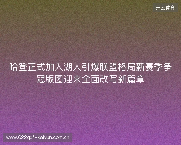 哈登正式加入湖人引爆联盟格局新赛季争冠版图迎来全面改写新篇章 哈登正式加入湖人引爆联盟格局新赛季争冠版图迎来全面改写新篇章