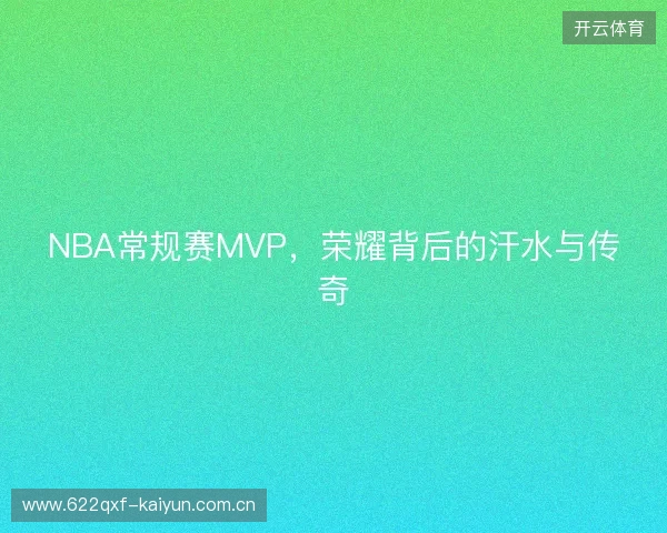 NBA常规赛MVP，荣耀背后的汗水与传奇