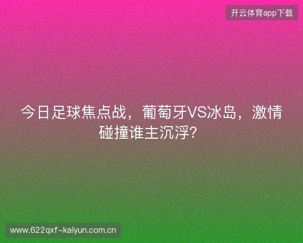 今日足球焦点战,葡萄牙VS冰岛,激情碰撞谁主沉浮? 今日足球焦点战,葡萄牙VS冰岛,激情碰撞谁主沉浮?