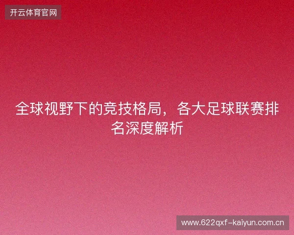全球视野下的竞技格局，各大足球联赛排名深度解析