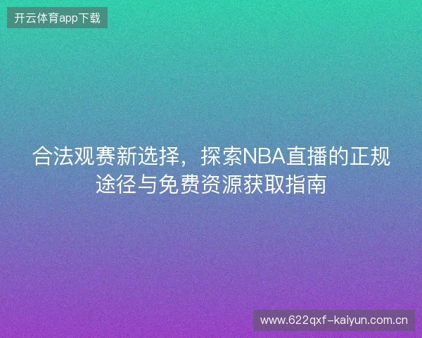 合法观赛新选择,探索NBA直播的正规途径与免费资源获取指南 合法观赛新选择,探索NBA直播的正规途径与免费资源获取指南