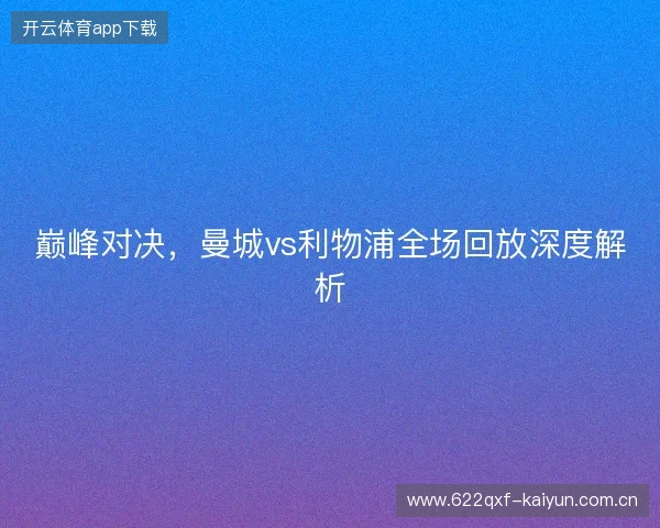 巅峰对决,曼城vs利物浦全场回放深度解析 巅峰对决,曼城vs利物浦全场回放深度解析